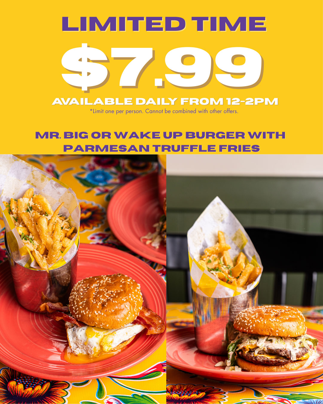 Limited Time $7.99 Mr Big or Wake Up Burger with Parmesan Truffle Fries. Available Daily From 12-2PM. Limit one per person. Cannot be combined with other offers.